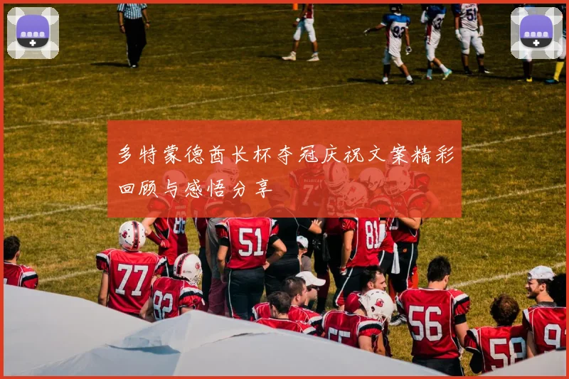 多特蒙德酋长杯夺冠庆祝文案精彩回顾与感悟分享