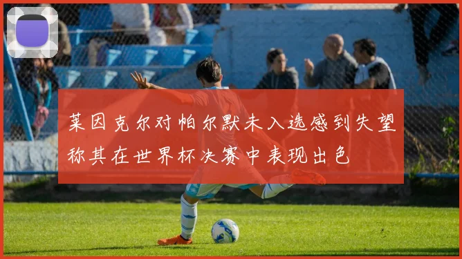 莱因克尔对帕尔默未入选感到失望称其在世界杯决赛中表现出色