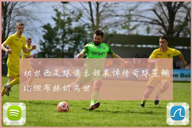 切尔西足球俱乐部哀悼传奇球星鲍比坦布林的离世