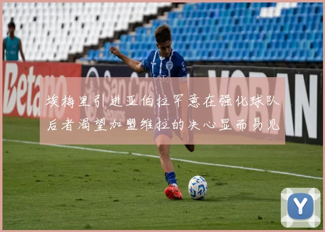 埃梅里引进亚伯拉罕意在强化球队后者渴望加盟维拉的决心显而易见