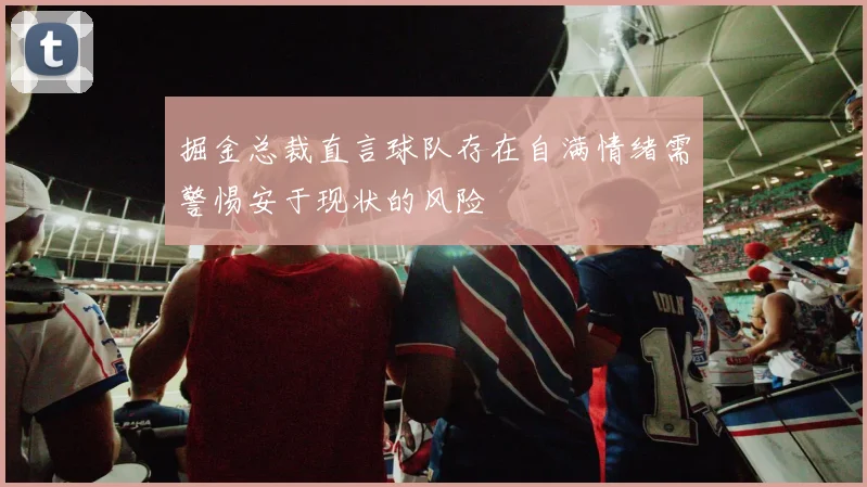 掘金总裁直言球队存在自满情绪需警惕安于现状的风险